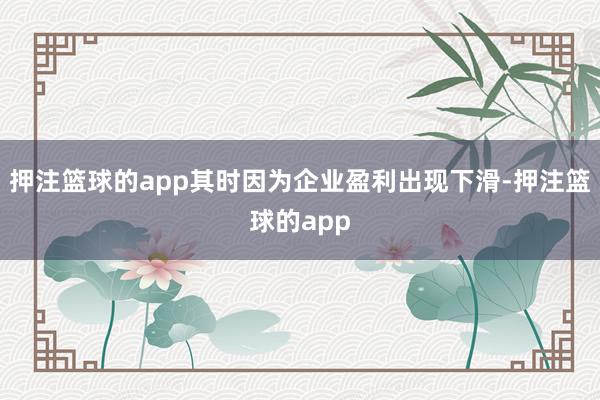 押注篮球的app其时因为企业盈利出现下滑-押注篮球的app