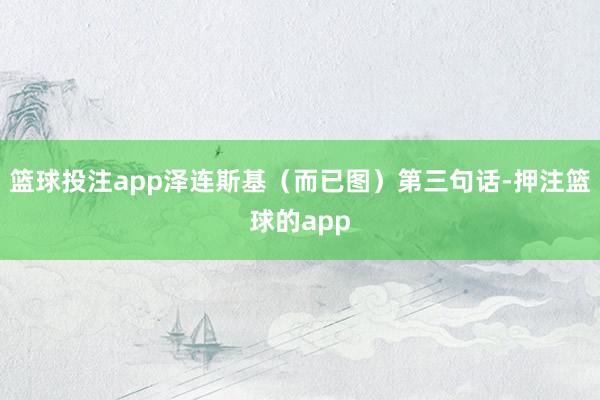 篮球投注app泽连斯基（而已图）第三句话-押注篮球的app