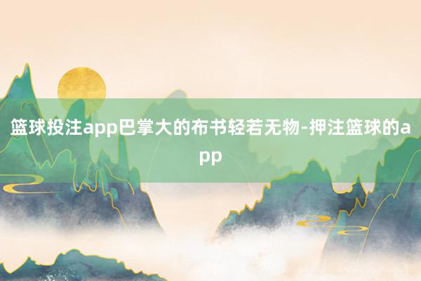 篮球投注app巴掌大的布书轻若无物-押注篮球的app