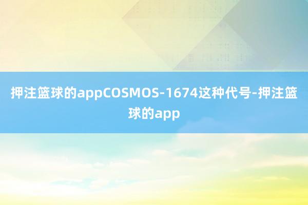 押注篮球的appCOSMOS-1674这种代号-押注篮球的app