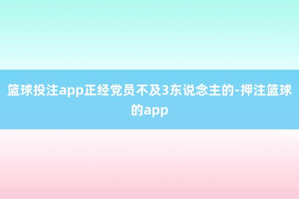 篮球投注app正经党员不及3东说念主的-押注篮球的app