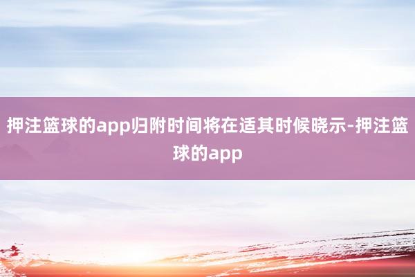 押注篮球的app归附时间将在适其时候晓示-押注篮球的app