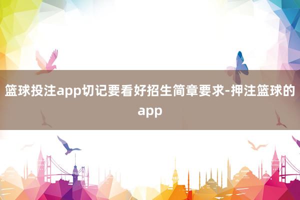 篮球投注app切记要看好招生简章要求-押注篮球的app