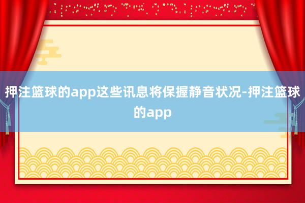 押注篮球的app这些讯息将保握静音状况-押注篮球的app