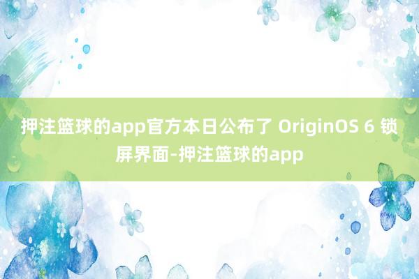 押注篮球的app官方本日公布了 OriginOS 6 锁屏界面-押注篮球的app
