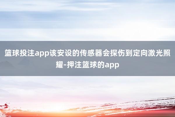 篮球投注app该安设的传感器会探伤到定向激光照耀-押注篮球的app