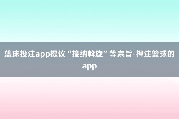 篮球投注app提议“接纳斡旋”等宗旨-押注篮球的app