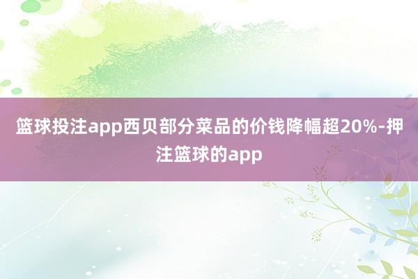 篮球投注app西贝部分菜品的价钱降幅超20%-押注篮球的app