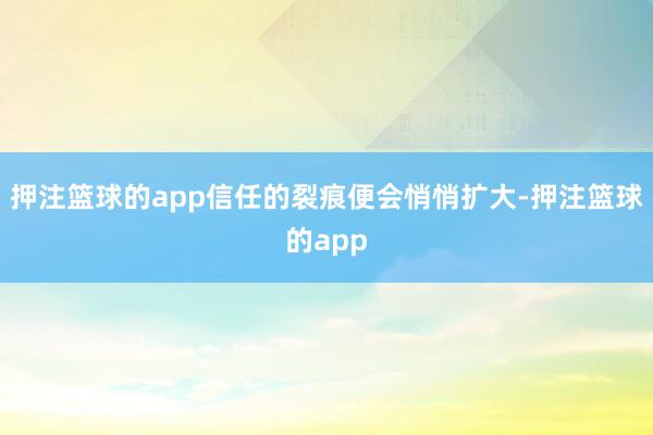押注篮球的app信任的裂痕便会悄悄扩大-押注篮球的app