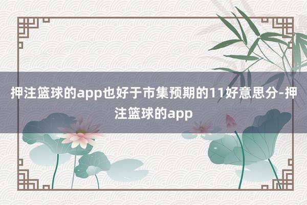 押注篮球的app也好于市集预期的11好意思分-押注篮球的app