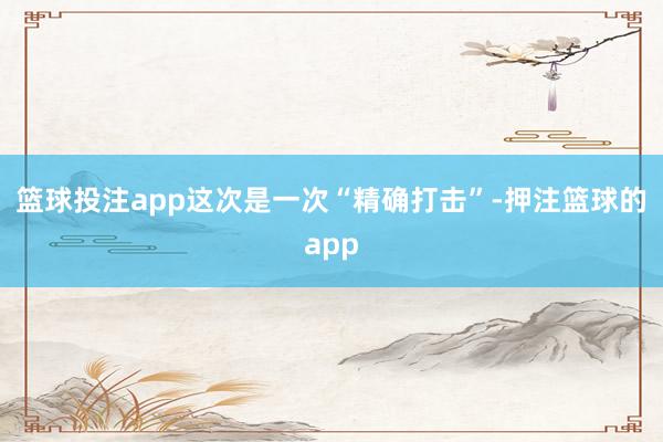 篮球投注app这次是一次“精确打击”-押注篮球的app