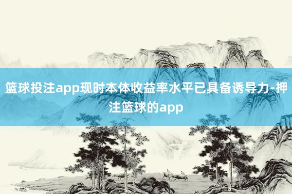 篮球投注app现时本体收益率水平已具备诱导力-押注篮球的app