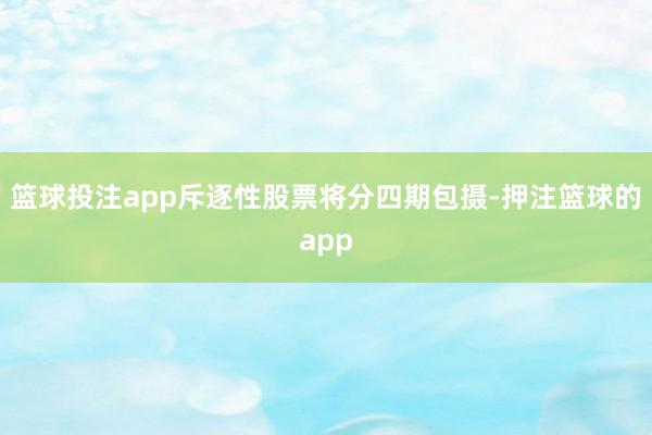 篮球投注app斥逐性股票将分四期包摄-押注篮球的app