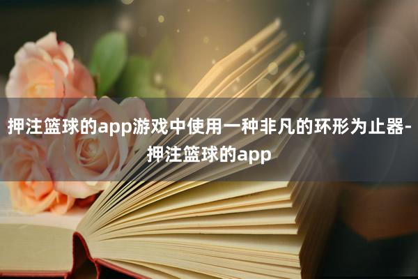 押注篮球的app游戏中使用一种非凡的环形为止器-押注篮球的app
