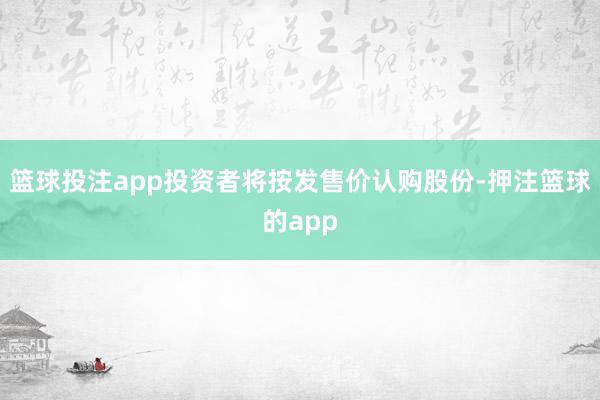 篮球投注app投资者将按发售价认购股份-押注篮球的app