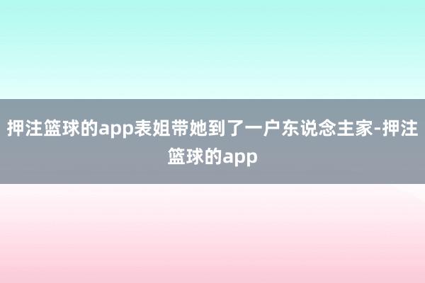 押注篮球的app表姐带她到了一户东说念主家-押注篮球的app