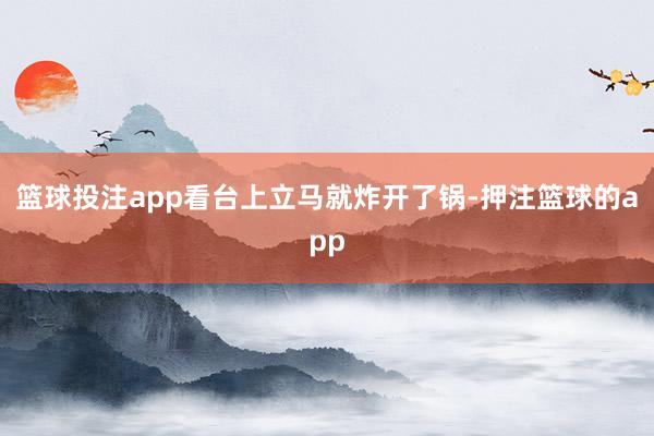 篮球投注app看台上立马就炸开了锅-押注篮球的app