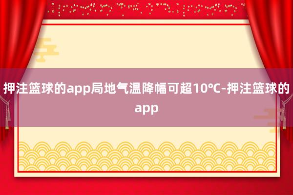 押注篮球的app局地气温降幅可超10℃-押注篮球的app