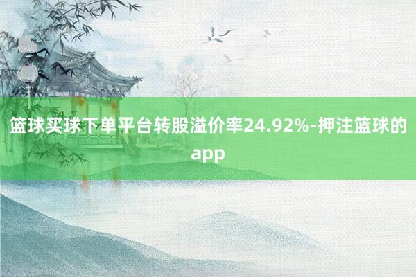 篮球买球下单平台转股溢价率24.92%-押注篮球的app