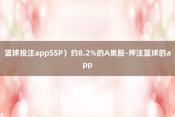 篮球投注appSSP）约8.2%的A类股-押注篮球的app