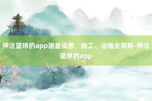 押注篮球的app涵盖设想、施工、运维全周期-押注篮球的app