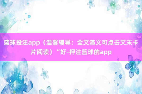 篮球投注app（温馨辅导：全文演义可点击文末卡片阅读）“好-押注篮球的app