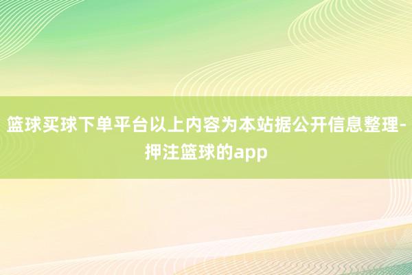 篮球买球下单平台以上内容为本站据公开信息整理-押注篮球的app