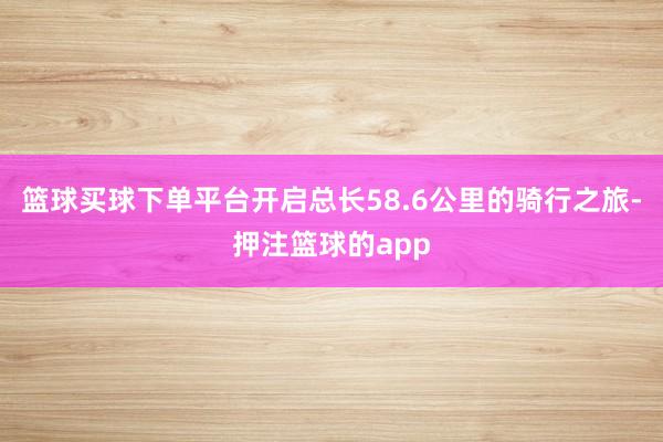 篮球买球下单平台开启总长58.6公里的骑行之旅-押注篮球的app