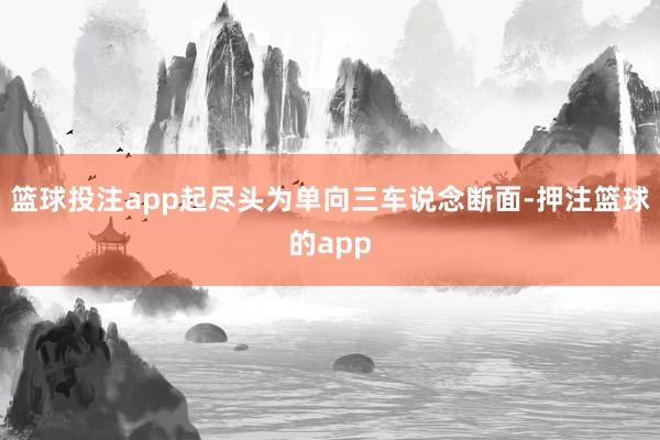 篮球投注app起尽头为单向三车说念断面-押注篮球的app
