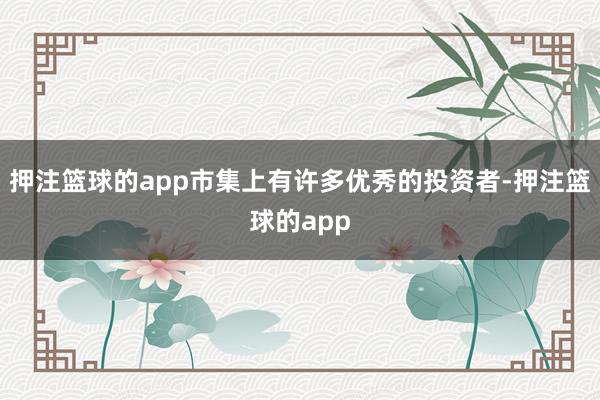 押注篮球的app市集上有许多优秀的投资者-押注篮球的app