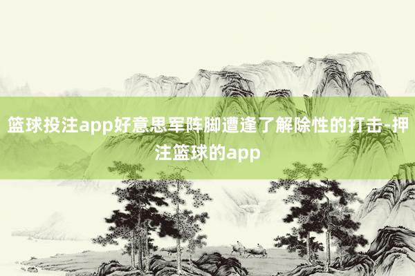 篮球投注app好意思军阵脚遭逢了解除性的打击-押注篮球的app
