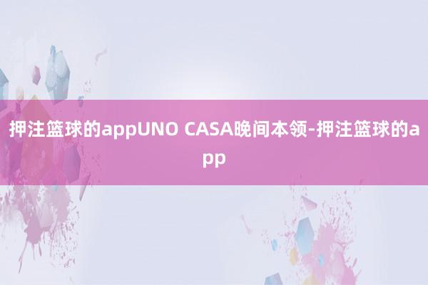 押注篮球的appUNO CASA晚间本领-押注篮球的app