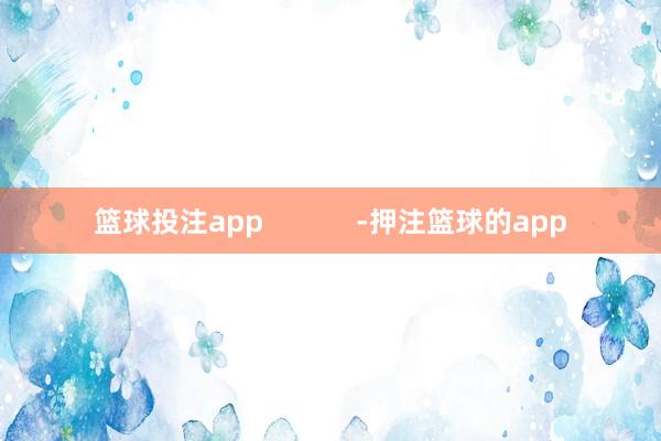 篮球投注app            -押注篮球的app