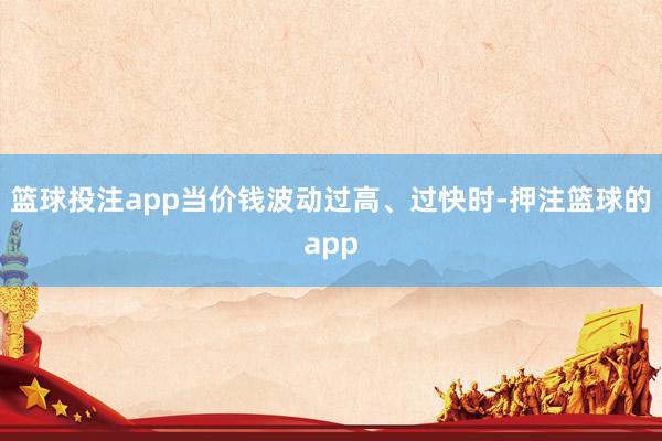 篮球投注app当价钱波动过高、过快时-押注篮球的app