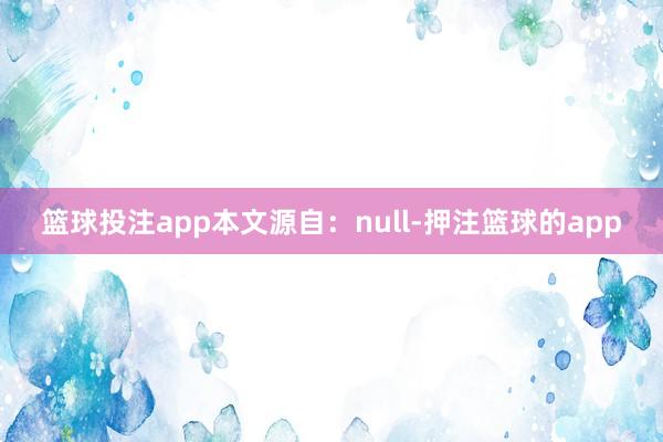篮球投注app本文源自：null-押注篮球的app