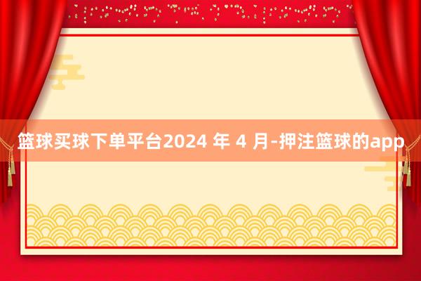 篮球买球下单平台2024 年 4 月-押注篮球的app
