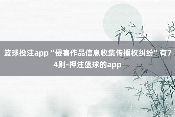 篮球投注app“侵害作品信息收集传播权纠纷”有74则-押注篮球的app
