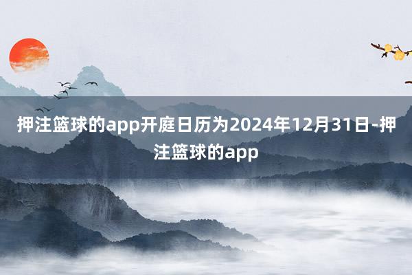 押注篮球的app开庭日历为2024年12月31日-押注篮球的app
