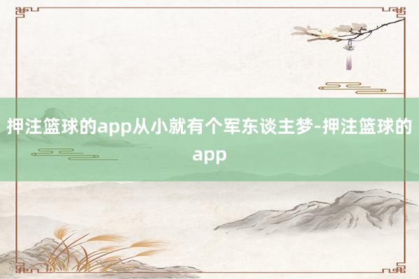押注篮球的app从小就有个军东谈主梦-押注篮球的app