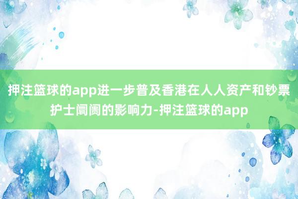 押注篮球的app进一步普及香港在人人资产和钞票护士阛阓的影响力-押注篮球的app