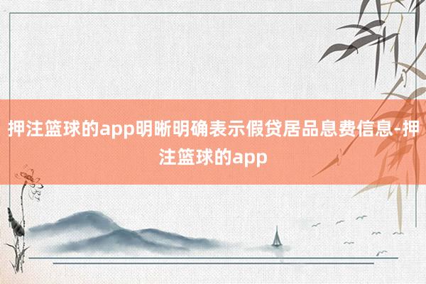 押注篮球的app明晰明确表示假贷居品息费信息-押注篮球的app